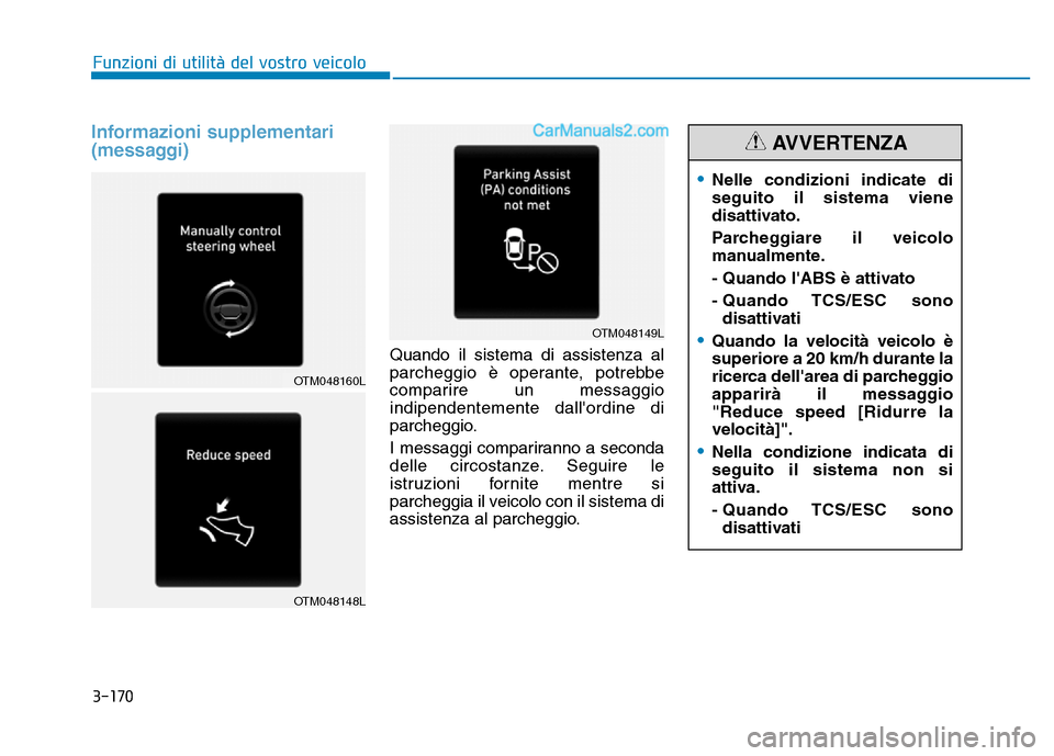 Hyundai Santa Fe 2019  Manuale del proprietario (in Italian) 3-170
Informazioni supplementari
(messaggi)
Quando il sistema di assistenza al
parcheggio è operante, potrebbe
comparire un messaggio
indipendentemente dallordine di
parcheggio.
I messaggi comparira