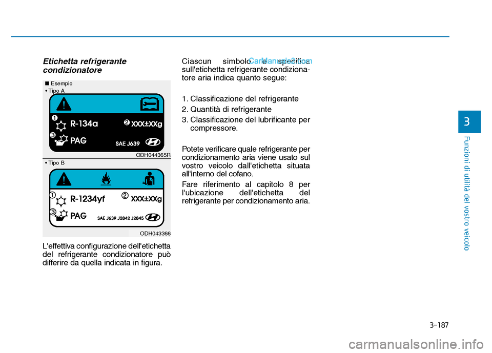 Hyundai Santa Fe 2019  Manuale del proprietario (in Italian) 3-187
Funzioni di utilità del vostro veicolo
3
Etichetta refrigerantecondizionatore
Leffettiva configurazione delletichetta
del refrigerante condizionatore può
differire da quella indicata in figu