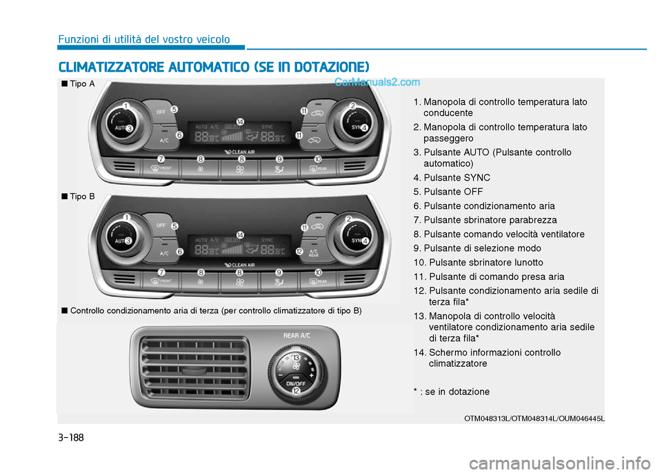 Hyundai Santa Fe 2019  Manuale del proprietario (in Italian) 3-188
Funzioni di utilità del vostro veicolo
CLIMATIZZATORE AUTOMATICO (SE IN DOTAZIONE)
OTM048313L/OTM048314L/OUM046445L
■Tipo A
■Tipo B
■ Controllo condizionamento aria di terza (per controll