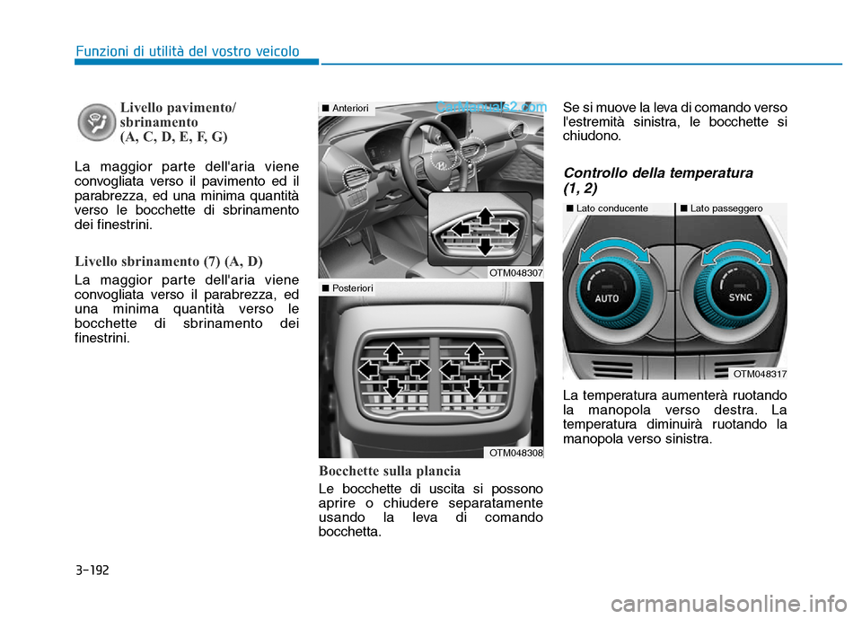 Hyundai Santa Fe 2019  Manuale del proprietario (in Italian) 3-192
Funzioni di utilità del vostro veicolo
Livello pavimento/
sbrinamento 
(A, C, D, E, F, G)
La maggior parte dellaria viene
convogliata verso il pavimento ed il
parabrezza, ed una minima quantit