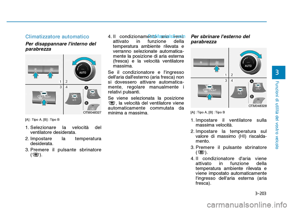 Hyundai Santa Fe 2019  Manuale del proprietario (in Italian) 3-203
Funzioni di utilità del vostro veicolo
3
Climatizzatore automatico
Per disappannare linterno delparabrezza  
[A] : Tipo A, [B] : Tipo B
1. Selezionare la velocità del
ventilatore desiderata.
