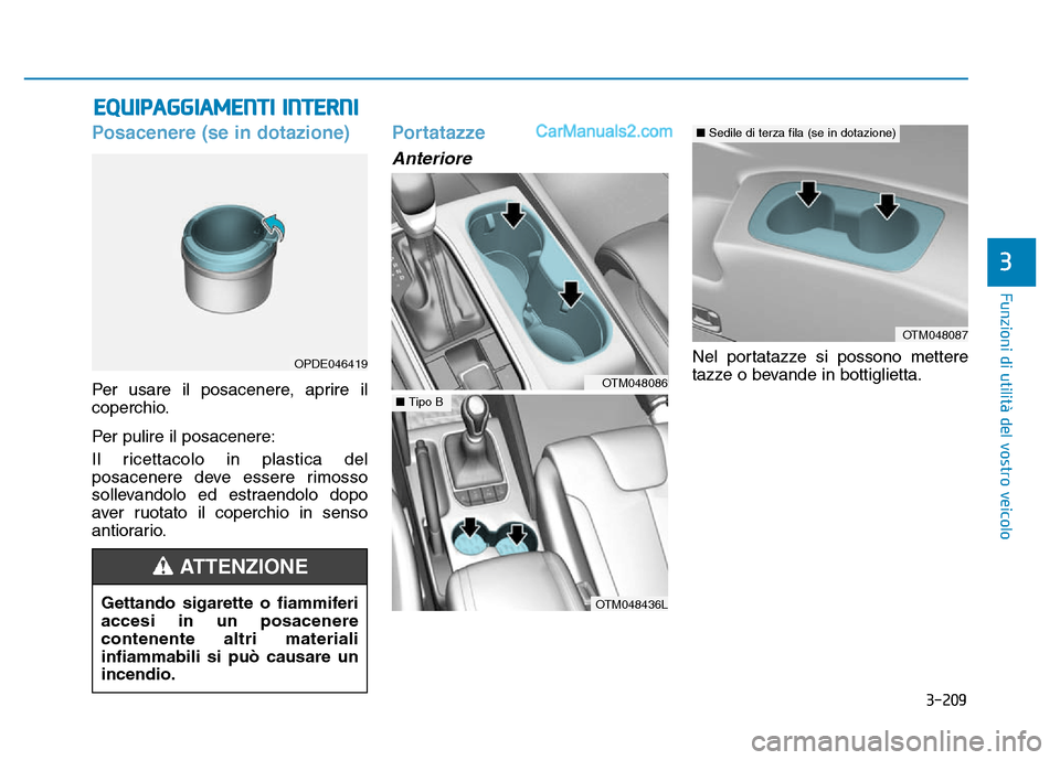 Hyundai Santa Fe 2019  Manuale del proprietario (in Italian) 3-209
Funzioni di utilità del vostro veicolo
3
EQUIPAGGIAMENTI INTERNI 
Posacenere (se in dotazione)
Per usare il posacenere, aprire il
coperchio.
Per pulire il posacenere:
Il ricettacolo in plastica