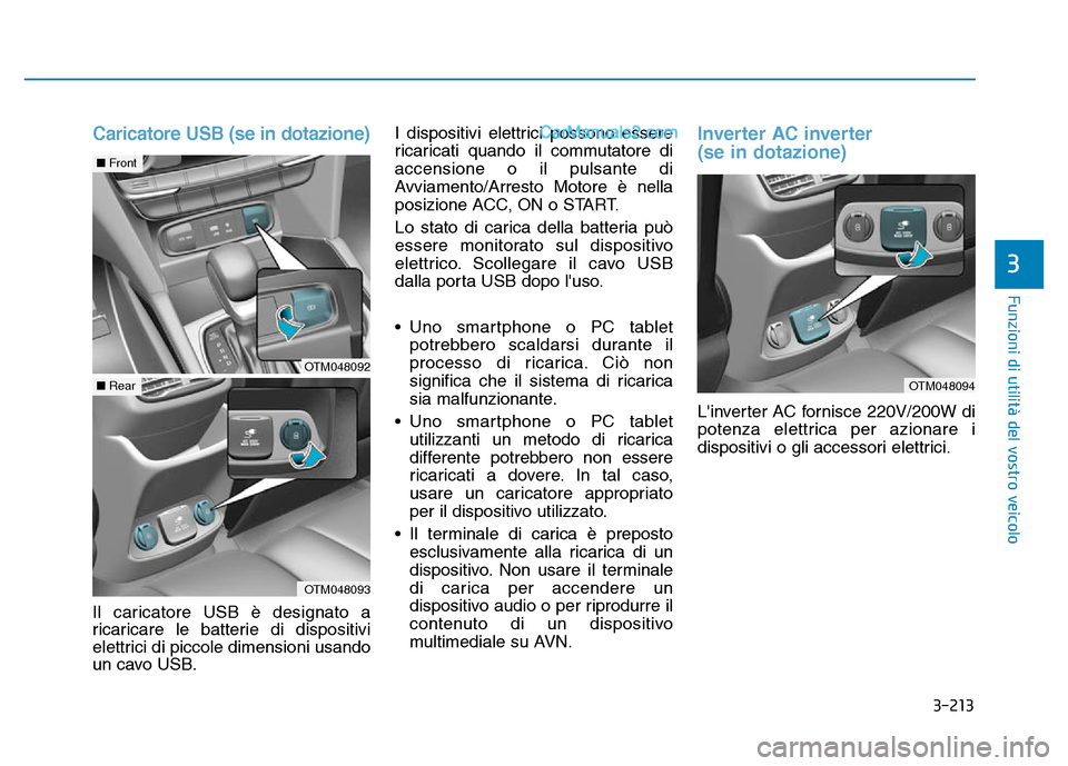 Hyundai Santa Fe 2019 Manuale del proprietario (in Italian) 3-213
Funzioni di utilità del vostro veicolo
3
Caricatore USB (se in dotazione)
Il caricatore USB è designato a
ricaricare le batterie di dispositivi
elettrici di piccole dimensioni usando
un cavo U Hyundai Santa Fe 2019 Manuale del proprietario (in Italian) 3-213
Funzioni di utilità del vostro veicolo
3
Caricatore USB (se in dotazione)
Il caricatore USB è designato a
ricaricare le batterie di dispositivi
elettrici di piccole dimensioni usando
un cavo U