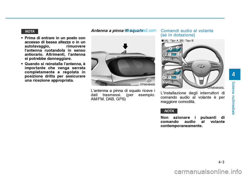 Hyundai Santa Fe 2019  Manuale del proprietario (in Italian) 4-3
Sistema multimediale
4
• Prima di entrare in un posto conaccesso di bassa altezza o in un
autolavaggio, rimuovere
lantenna ruotandola in senso
antiorario. Altrimenti, lantenna
si potrebbe dann