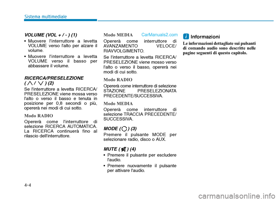 Hyundai Santa Fe 2019  Manuale del proprietario (in Italian) 4-4
Sistema multimediale
VOLUME (VOL + / - ) (1)
• Muovere linterruttore a levettaVOLUME verso lalto per alzare il
volume.
• Muovere linterruttore a levetta VOLUME verso il basso per
abbassare 