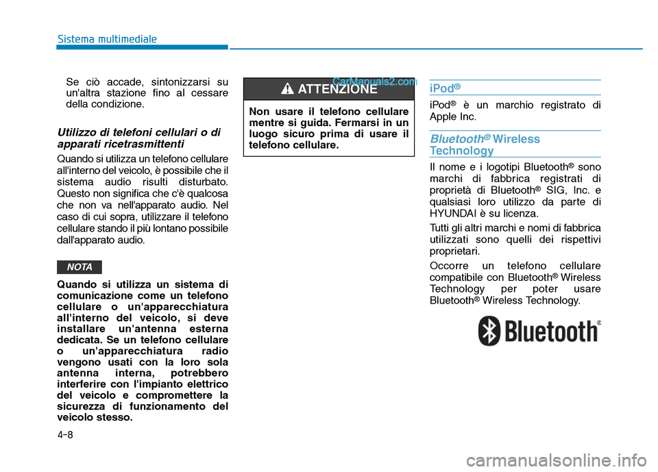 Hyundai Santa Fe 2019  Manuale del proprietario (in Italian) 4-8
Sistema multimedialeSe ciò accade, sintonizzarsi su
unaltra stazione fino al cessare
della condizione.
Utilizzo di telefoni cellulari o diapparati ricetrasmittenti
Quando si utilizza un telefono