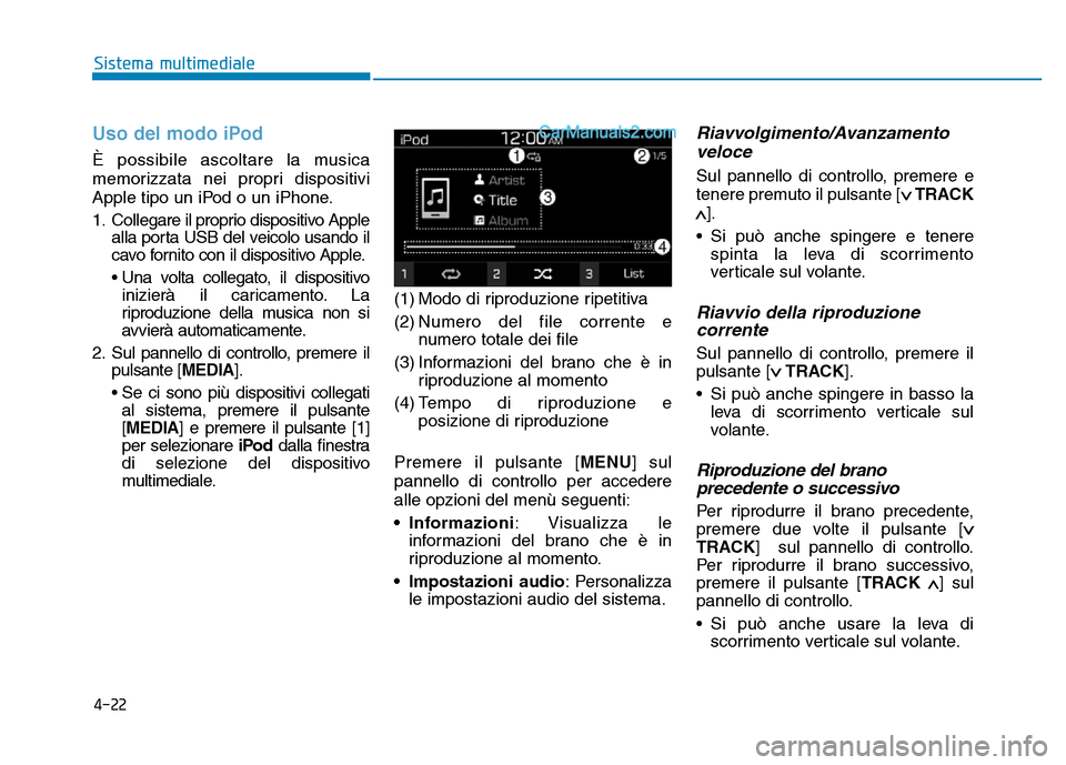 Hyundai Santa Fe 2019 Manuale del proprietario (in Italian) 4-22
Sistema multimediale
Uso del modo iPod
È possibile ascoltare la musica
memorizzata nei propri dispositivi
Apple tipo un iPod o un iPhone.
1. Collegare il proprio dispositivo Applealla porta USB Hyundai Santa Fe 2019 Manuale del proprietario (in Italian) 4-22
Sistema multimediale
Uso del modo iPod
È possibile ascoltare la musica
memorizzata nei propri dispositivi
Apple tipo un iPod o un iPhone.
1. Collegare il proprio dispositivo Applealla porta USB