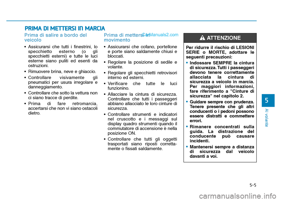 Hyundai Santa Fe 2019 Manuale del proprietario (in Italian) 5-5
Al volante
5
Prima di salire a bordo del
veicolo
• Assicurarsi che tutti i finestrini, lospecchietto esterno (o gli
specchietti esterni) e tutte le luci
esterne siano puliti ed esenti da
ostruz Hyundai Santa Fe 2019 Manuale del proprietario (in Italian) 5-5
Al volante
5
Prima di salire a bordo del
veicolo
• Assicurarsi che tutti i finestrini, lospecchietto esterno (o gli
specchietti esterni) e tutte le luci
esterne siano puliti ed esenti da
ostruz