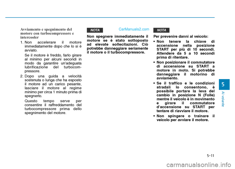 Hyundai Santa Fe 2019 Manuale del proprietario (in Italian) 5-11
Al volante
5
Avviamento e spegnimento del
motore con turbocompressore e
intercooler
1. Non accelerare il motoreimmediatamente dopo che lo si è
avviato.
Se il motore è freddo, farlo girare
al mi Hyundai Santa Fe 2019 Manuale del proprietario (in Italian) 5-11
Al volante
5
Avviamento e spegnimento del
motore con turbocompressore e
intercooler
1. Non accelerare il motoreimmediatamente dopo che lo si è
avviato.
Se il motore è freddo, farlo girare
al mi