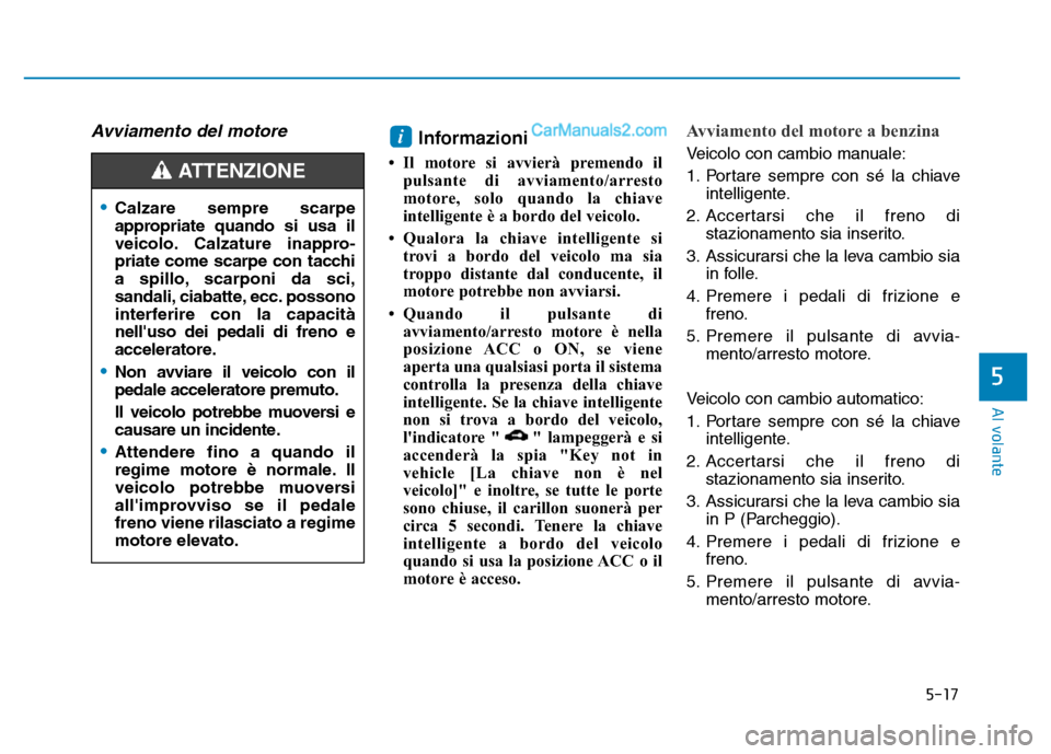 Hyundai Santa Fe 2019 Manuale del proprietario (in Italian) 5-17
Al volante
5
Avviamento del motore Informazioni
• Il motore si avvierà premendo ilpulsante di avviamento/arresto
motore, solo quando la chiave
intelligente è a bordo del veicolo.
• Qualora Hyundai Santa Fe 2019 Manuale del proprietario (in Italian) 5-17
Al volante
5
Avviamento del motore Informazioni
• Il motore si avvierà premendo ilpulsante di avviamento/arresto
motore, solo quando la chiave
intelligente è a bordo del veicolo.
• Qualora