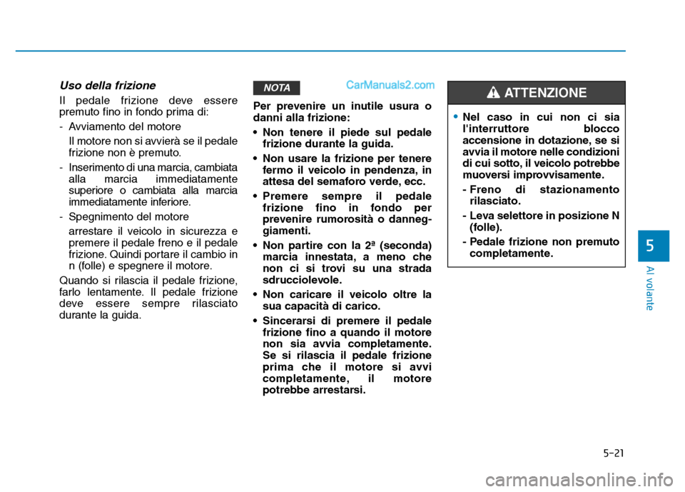 Hyundai Santa Fe 2019 Manuale del proprietario (in Italian) 5-21
Al volante
5
Uso della frizione
Il pedale frizione deve essere
premuto fino in fondo prima di:
- Avviamento del motore Il motore non si avvierà se il pedale
frizione non è premuto.
- Inserimen Hyundai Santa Fe 2019 Manuale del proprietario (in Italian) 5-21
Al volante
5
Uso della frizione
Il pedale frizione deve essere
premuto fino in fondo prima di:
- Avviamento del motore Il motore non si avvierà se il pedale
frizione non è premuto.
- Inserimen