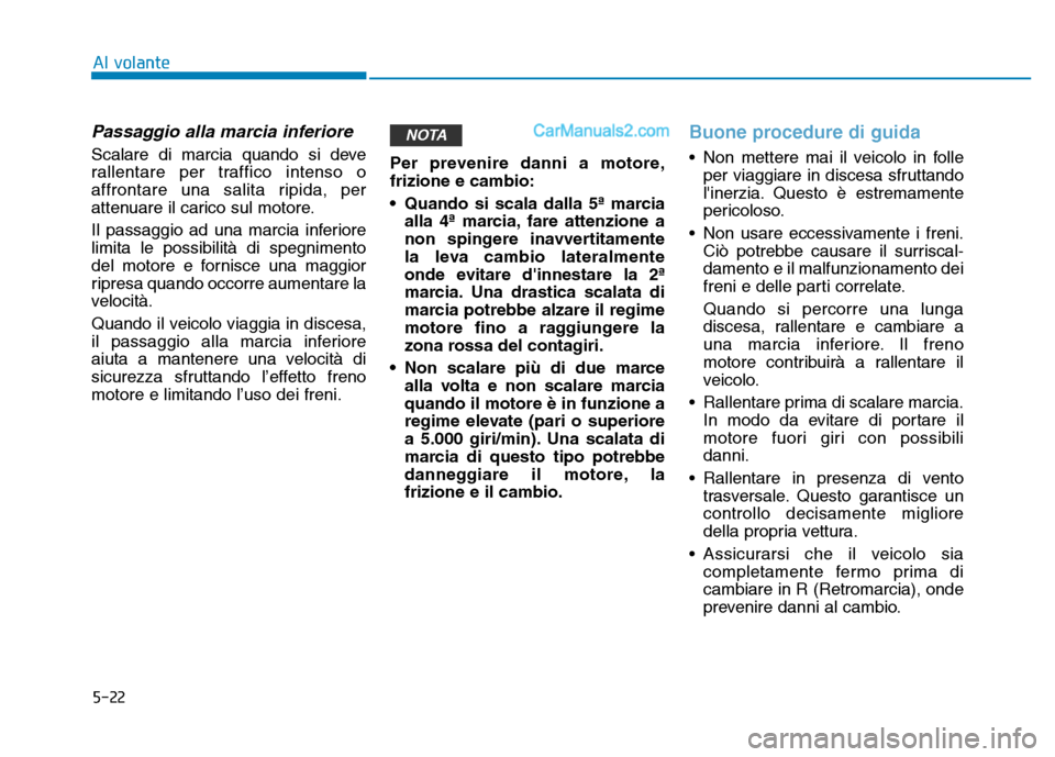 Hyundai Santa Fe 2019 Manuale del proprietario (in Italian) 5-22
Al volante
Passaggio alla marcia inferiore
Scalare di marcia quando si deve
rallentare per traffico intenso o
affrontare una salita ripida, per
attenuare il carico sul motore.
Il passaggio ad una Hyundai Santa Fe 2019 Manuale del proprietario (in Italian) 5-22
Al volante
Passaggio alla marcia inferiore
Scalare di marcia quando si deve
rallentare per traffico intenso o
affrontare una salita ripida, per
attenuare il carico sul motore.
Il passaggio ad una
