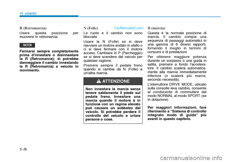 Hyundai Santa Fe 2019 Manuale del proprietario (in Italian) 5-26
Al volante
R (Retromarcia)
Usare questa posizione per
muoversi in retromarcia.
Fermarsi sempre completamente
prima dinnestare o disinnestare
la R (Retromarcia); si potrebbe
danneggiare il cambio Hyundai Santa Fe 2019 Manuale del proprietario (in Italian) 5-26
Al volante
R (Retromarcia)
Usare questa posizione per
muoversi in retromarcia.
Fermarsi sempre completamente
prima dinnestare o disinnestare
la R (Retromarcia); si potrebbe
danneggiare il cambio