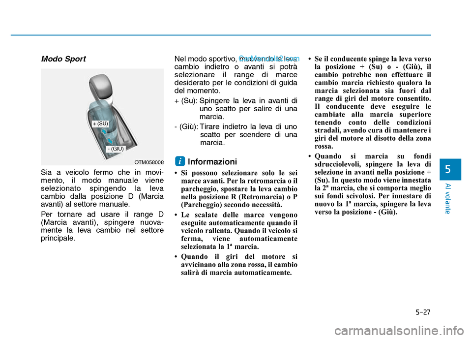 Hyundai Santa Fe 2019 Manuale del proprietario (in Italian) 5-27
Al volante
5
Modo Sport
Sia a veicolo fermo che in movi-
mento, il modo manuale viene
selezionato spingendo la leva
cambio dalla posizione D (Marcia
avanti) al settore manuale.
Per tornare ad us Hyundai Santa Fe 2019 Manuale del proprietario (in Italian) 5-27
Al volante
5
Modo Sport
Sia a veicolo fermo che in movi-
mento, il modo manuale viene
selezionato spingendo la leva
cambio dalla posizione D (Marcia
avanti) al settore manuale.
Per tornare ad us