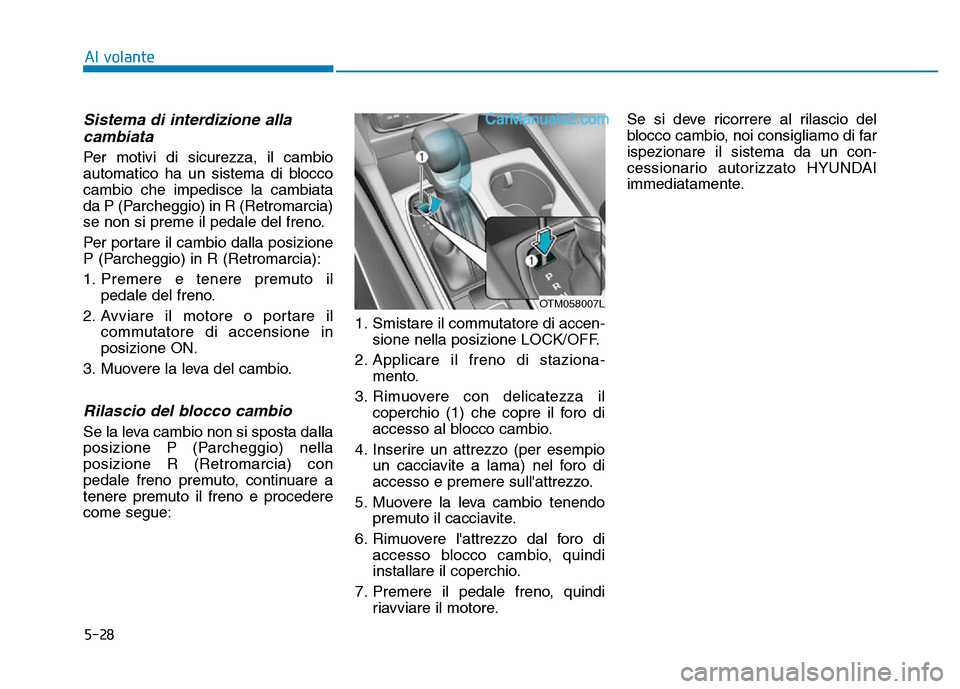 Hyundai Santa Fe 2019 Manuale del proprietario (in Italian) 5-28
Al volante
Sistema di interdizione allacambiata
Per motivi di sicurezza, il cambio
automatico ha un sistema di blocco
cambio che impedisce la cambiata
da P (Parcheggio) in R (Retromarcia)
se non Hyundai Santa Fe 2019 Manuale del proprietario (in Italian) 5-28
Al volante
Sistema di interdizione allacambiata
Per motivi di sicurezza, il cambio
automatico ha un sistema di blocco
cambio che impedisce la cambiata
da P (Parcheggio) in R (Retromarcia)
se non