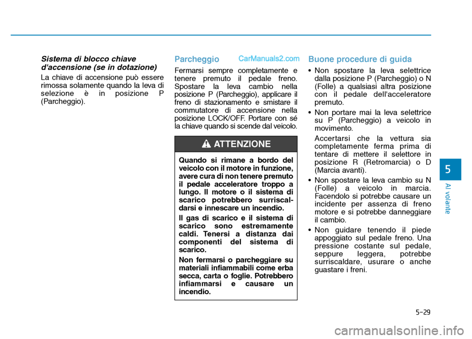 Hyundai Santa Fe 2019 Manuale del proprietario (in Italian) 5-29
Al volante
5
Sistema di blocco chiavedaccensione (se in dotazione)
La chiave di accensione può essere
rimossa solamente quando la leva di
selezione è in posizione P
(Parcheggio).
Parcheggio
F Hyundai Santa Fe 2019 Manuale del proprietario (in Italian) 5-29
Al volante
5
Sistema di blocco chiavedaccensione (se in dotazione)
La chiave di accensione può essere
rimossa solamente quando la leva di
selezione è in posizione P
(Parcheggio).
Parcheggio
F