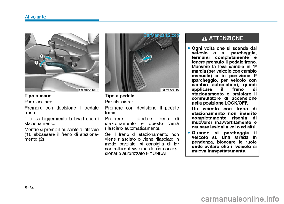 Hyundai Santa Fe 2019 Manuale del proprietario (in Italian) 5-34
Al volante
Tipo a mano
Per rilasciare:
Premere con decisione il pedale
freno.
Tirar su leggermente la leva freno di
stazionamento.
Mentre si preme il pulsante di rilascio
(1), abbassare il freno Hyundai Santa Fe 2019 Manuale del proprietario (in Italian) 5-34
Al volante
Tipo a mano
Per rilasciare:
Premere con decisione il pedale
freno.
Tirar su leggermente la leva freno di
stazionamento.
Mentre si preme il pulsante di rilascio
(1), abbassare il freno