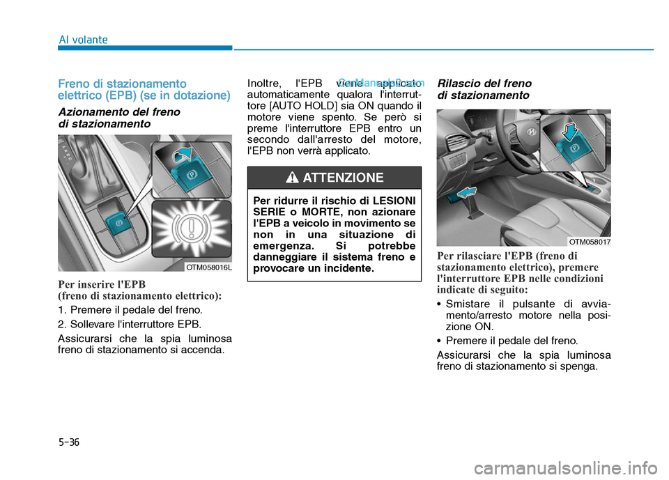 Hyundai Santa Fe 2019 Manuale del proprietario (in Italian) 5-36
Freno di stazionamento
elettrico (EPB) (se in dotazione)
Azionamento del frenodi stazionamento
Per inserire lEPB
(freno di stazionamento elettrico):
1. Premere il pedale del freno.
2. Sollevare Hyundai Santa Fe 2019 Manuale del proprietario (in Italian) 5-36
Freno di stazionamento
elettrico (EPB) (se in dotazione)
Azionamento del frenodi stazionamento
Per inserire lEPB
(freno di stazionamento elettrico):
1. Premere il pedale del freno.
2. Sollevare