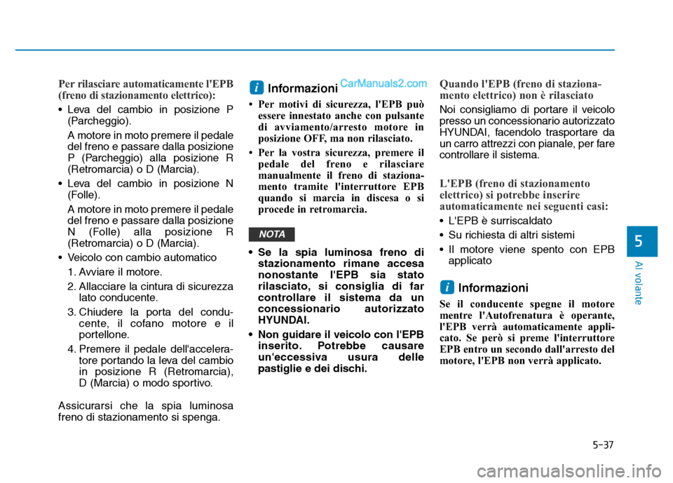 Hyundai Santa Fe 2019 Manuale del proprietario (in Italian) 5-37
Al volante
Per rilasciare automaticamente lEPB
(freno di stazionamento elettrico):
• Leva del cambio in posizione P(Parcheggio).
A motore in moto premere il pedale
del freno e passare dalla po Hyundai Santa Fe 2019 Manuale del proprietario (in Italian) 5-37
Al volante
Per rilasciare automaticamente lEPB
(freno di stazionamento elettrico):
• Leva del cambio in posizione P(Parcheggio).
A motore in moto premere il pedale
del freno e passare dalla po