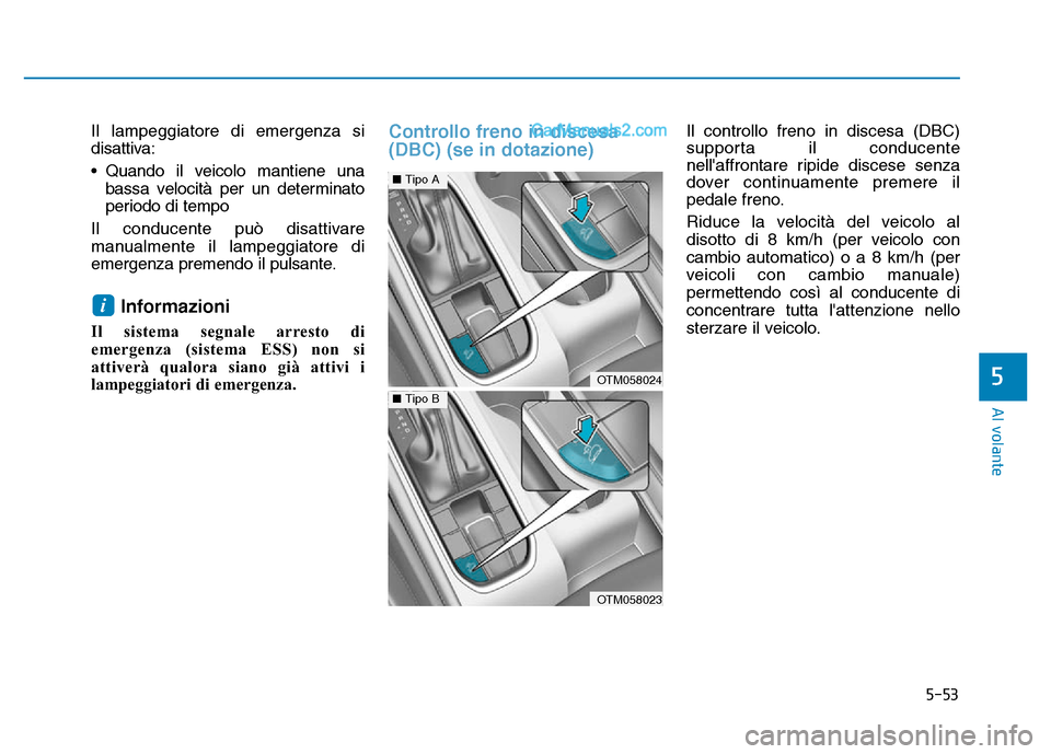 Hyundai Santa Fe 2019  Manuale del proprietario (in Italian) 5-53
Al volante
5
Il lampeggiatore di emergenza si
disattiva:
• Quando il veicolo mantiene unabassa velocità per un determinato
periodo di tempo
Il conducente può disattivare
manualmente il lampeg