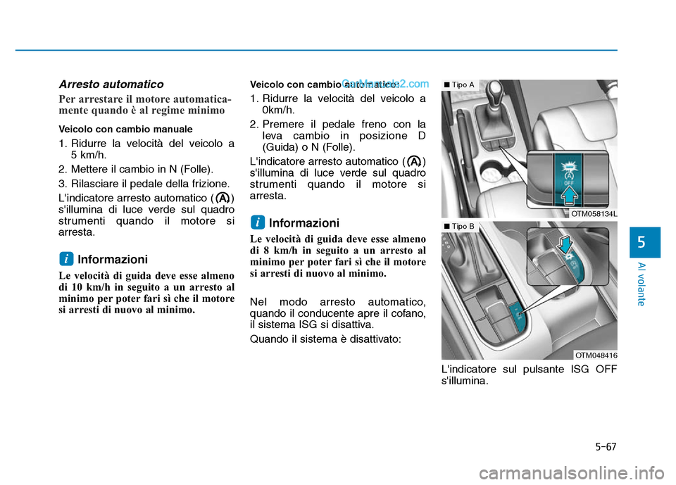 Hyundai Santa Fe 2019 Manuale del proprietario (in Italian) 5-67
Al volante
5
Arresto automatico
Per arrestare il motore automatica-
mente quando è al regime minimo
Veicolo con cambio manuale
1. Ridurre la velocità del veicolo a 5 km/h.
2. Mettere il cambio Hyundai Santa Fe 2019 Manuale del proprietario (in Italian) 5-67
Al volante
5
Arresto automatico
Per arrestare il motore automatica-
mente quando è al regime minimo
Veicolo con cambio manuale
1. Ridurre la velocità del veicolo a 5 km/h.
2. Mettere il cambio