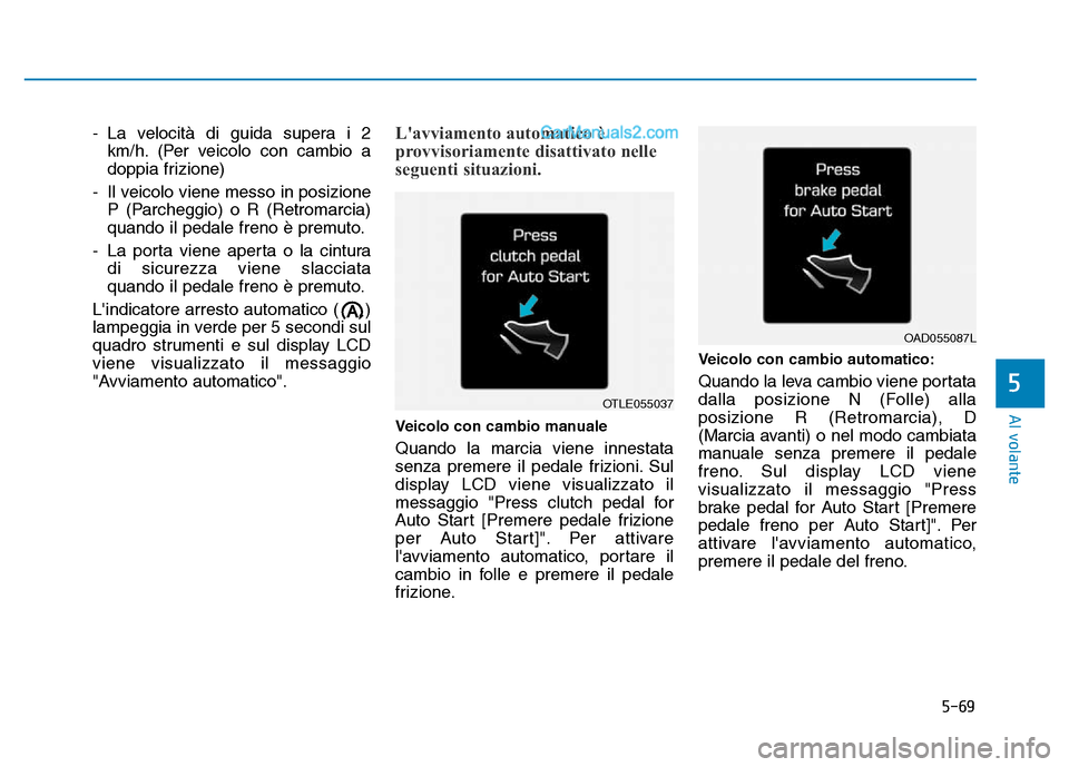 Hyundai Santa Fe 2019 Manuale del proprietario (in Italian) 5-69
Al volante
5
- La velocità di guida supera i 2km/h. (Per veicolo con cambio a
doppia frizione)
- Il veicolo viene messo in posizione P (Parcheggio) o R (Retromarcia)
quando il pedale freno è pr Hyundai Santa Fe 2019 Manuale del proprietario (in Italian) 5-69
Al volante
5
- La velocità di guida supera i 2km/h. (Per veicolo con cambio a
doppia frizione)
- Il veicolo viene messo in posizione P (Parcheggio) o R (Retromarcia)
quando il pedale freno è pr
