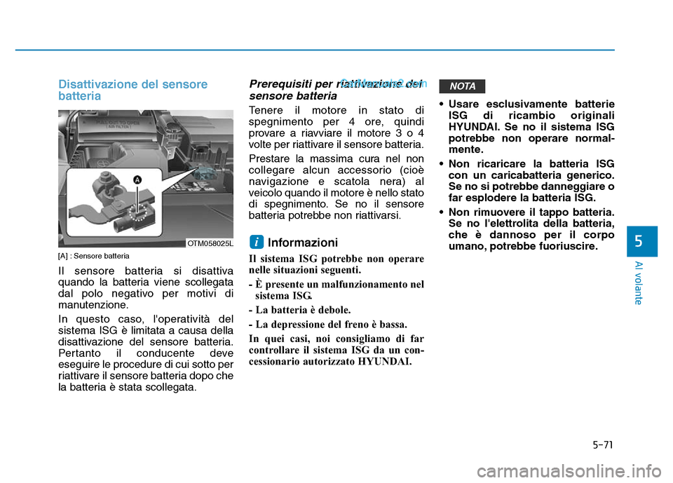 Hyundai Santa Fe 2019  Manuale del proprietario (in Italian) 5-71
Al volante
5
Disattivazione del sensore
batteria
[A] : Sensore batteria
Il sensore batteria si disattiva
quando la batteria viene scollegata
dal polo negativo per motivi di
manutenzione.
In quest