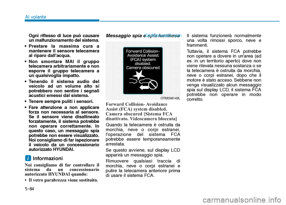 Hyundai Santa Fe 2019  Manuale del proprietario (in Italian) 5-84
Al volanteOgni riflesso di luce può causare
un malfunzionamento del sistema.
• Prestare la massima cura a mantenere il sensore telecamera
al riparo dallacqua.
• Non smontare MAI il gruppo t