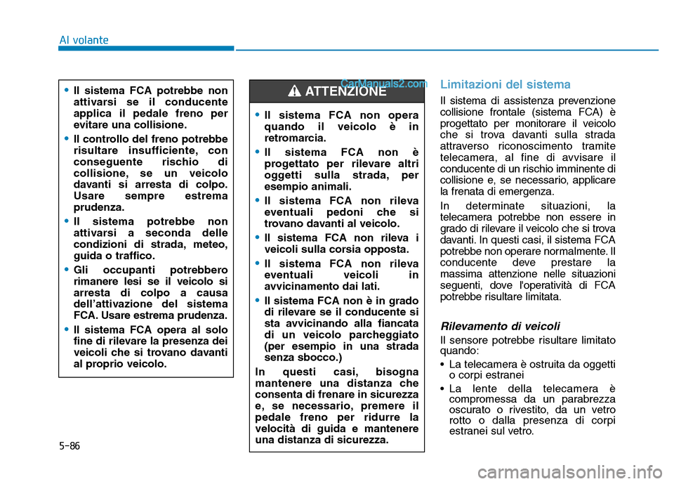 Hyundai Santa Fe 2019  Manuale del proprietario (in Italian) 5-86
Al volante
Limitazioni del sistema
Il sistema di assistenza prevenzione
collisione frontale (sistema FCA) è
progettato per monitorare il veicolo
che si trova davanti sulla strada
attraverso rico