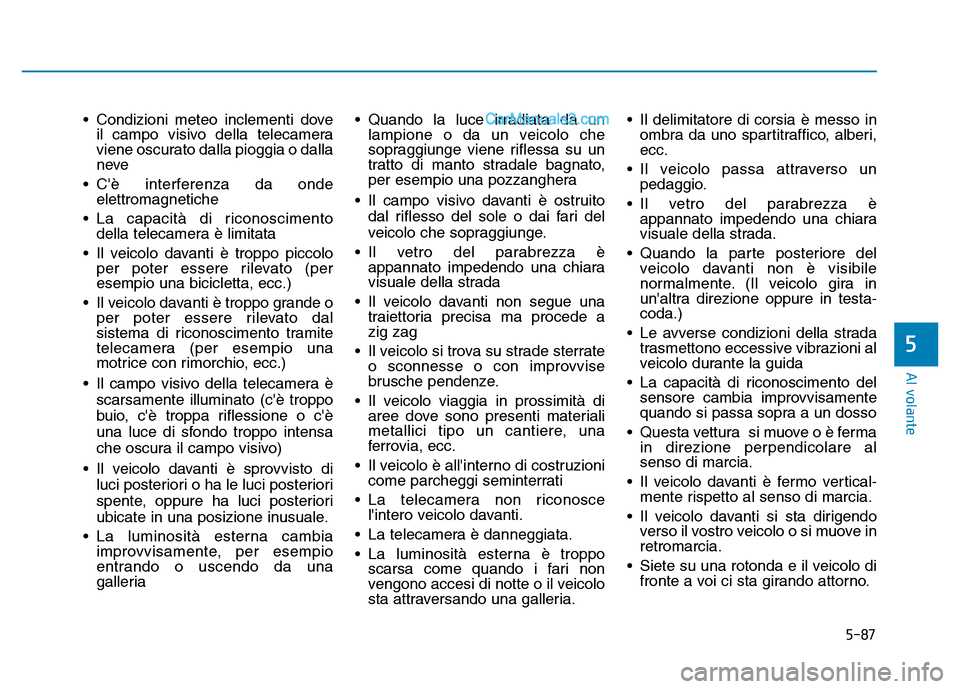 Hyundai Santa Fe 2019  Manuale del proprietario (in Italian) 5-87
Al volante
5
• Condizioni meteo inclementi doveil campo visivo della telecamera
viene oscurato dalla pioggia o dalla
neve
• Cè interferenza da onde elettromagnetiche
• La capacità di ric