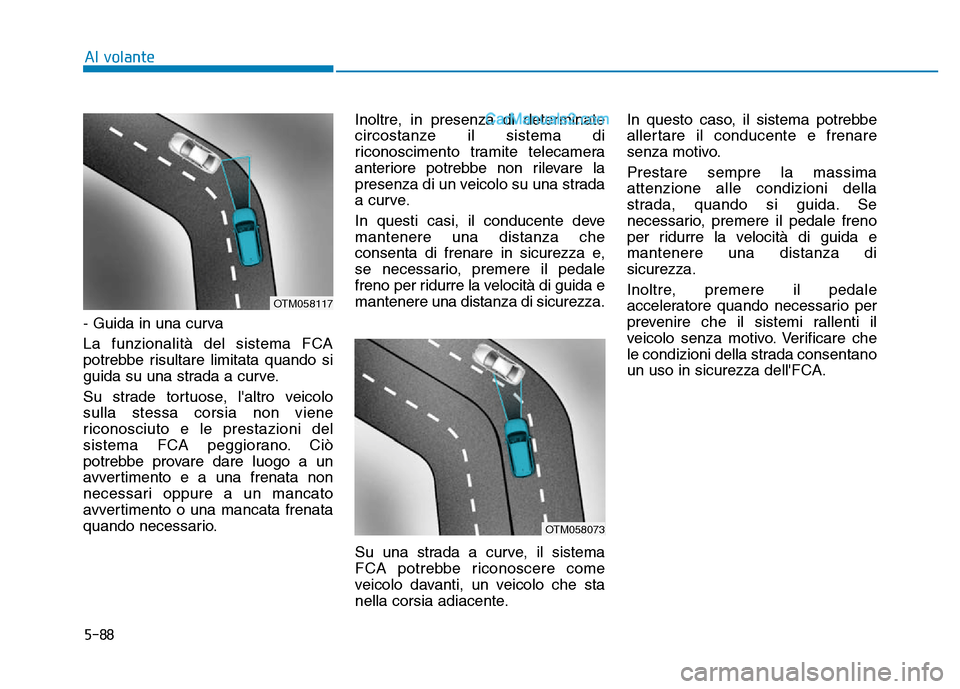 Hyundai Santa Fe 2019 Manuale del proprietario (in Italian) 5-88
Al volante
- Guida in una curva
La funzionalità del sistema FCA
potrebbe risultare limitata quando si
guida su una strada a curve.
Su strade tortuose, laltro veicolo
sulla stessa corsia non vi Hyundai Santa Fe 2019 Manuale del proprietario (in Italian) 5-88
Al volante
- Guida in una curva
La funzionalità del sistema FCA
potrebbe risultare limitata quando si
guida su una strada a curve.
Su strade tortuose, laltro veicolo
sulla stessa corsia non vi