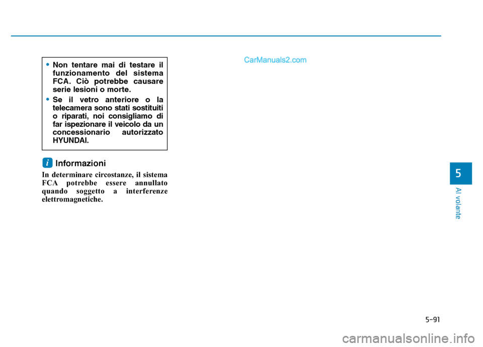 Hyundai Santa Fe 2019  Manuale del proprietario (in Italian) 5-91
Al volante
5
Informazioni 
In determinare circostanze, il sistema
FCA potrebbe essere annullato
quando soggetto a interferenze
elettromagnetiche.
i
•Non tentare mai di testare il
funzionamento 