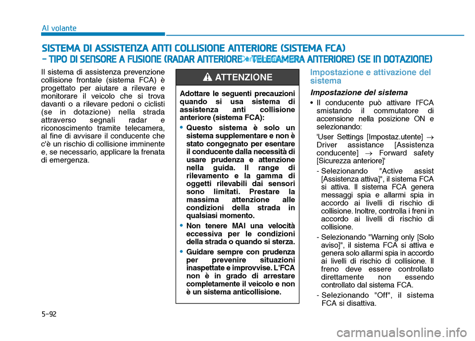 Hyundai Santa Fe 2019  Manuale del proprietario (in Italian) 5-92
SISTEMA DI ASSISTENZA ANTI COLLISIONE ANTERIORE (SISTEMA FCA)
- TIPO DI SENSORE A FUSIONE (RADAR ANTERIORE + TELECAMERA ANTERIORE) (SE IN DOTAZIONE)
Al volante
Il sistema di assistenza prevenzion