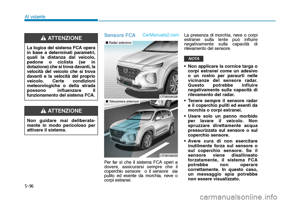 Hyundai Santa Fe 2019  Manuale del proprietario (in Italian) 5-96
Sensore FCA
Per far sì che il sistema FCA operi a
dovere, assicurarsi sempre che il
coperchio sensore  o il sensore  sia
pulito ed esente da morchia, neve o
corpi estranei.La presenza di morchia