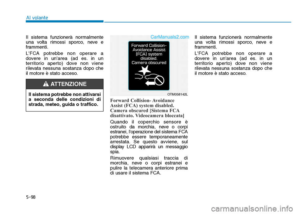 Hyundai Santa Fe 2019  Manuale del proprietario (in Italian) 5-98
Il sistema funzionerà normalmente
una volta rimossi sporco, neve e
frammenti.
LFCA potrebbe non operare a
dovere in unarea (ad es. in un
territorio aperto) dove non viene
rilevata nessuna sost