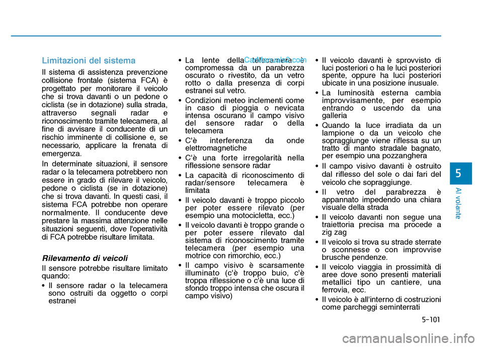 Hyundai Santa Fe 2019  Manuale del proprietario (in Italian) 5-101
Al volante
Limitazioni del sistema
Il sistema di assistenza prevenzione
collisione frontale (sistema FCA) è
progettato per monitorare il veicolo
che si trova davanti o un pedone o
ciclista (se 
