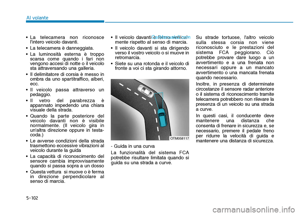 Hyundai Santa Fe 2019  Manuale del proprietario (in Italian) 5-102
• La telecamera non riconoscelintero veicolo davanti.
• La telecamera è danneggiata.
• La luminosità esterna è troppo scarsa come quando i fari non
vengono accesi di notte o il veicolo