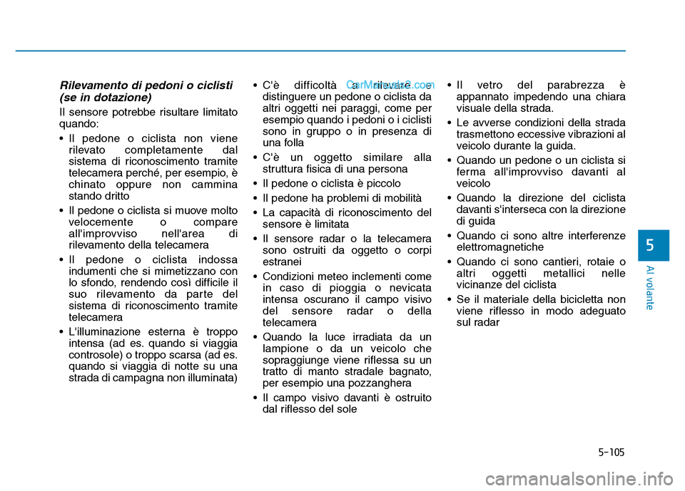 Hyundai Santa Fe 2019  Manuale del proprietario (in Italian) 5-105
Al volante
Rilevamento di pedoni o ciclisti(se in dotazione)
Il sensore potrebbe risultare limitato
quando:
• Il pedone o ciclista non viene
rilevato completamente dal
sistema di riconosciment