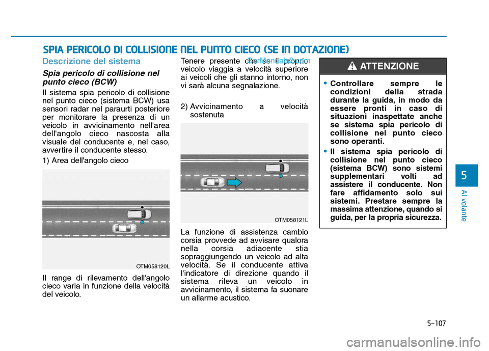 Hyundai Santa Fe 2019  Manuale del proprietario (in Italian) 5-107
Al volante
Descrizione del sistema
Spia pericolo di collisione nelpunto cieco (BCW)
Il sistema spia pericolo di collisione
nel punto cieco (sistema BCW) usa
sensori radar nel paraurti posteriore