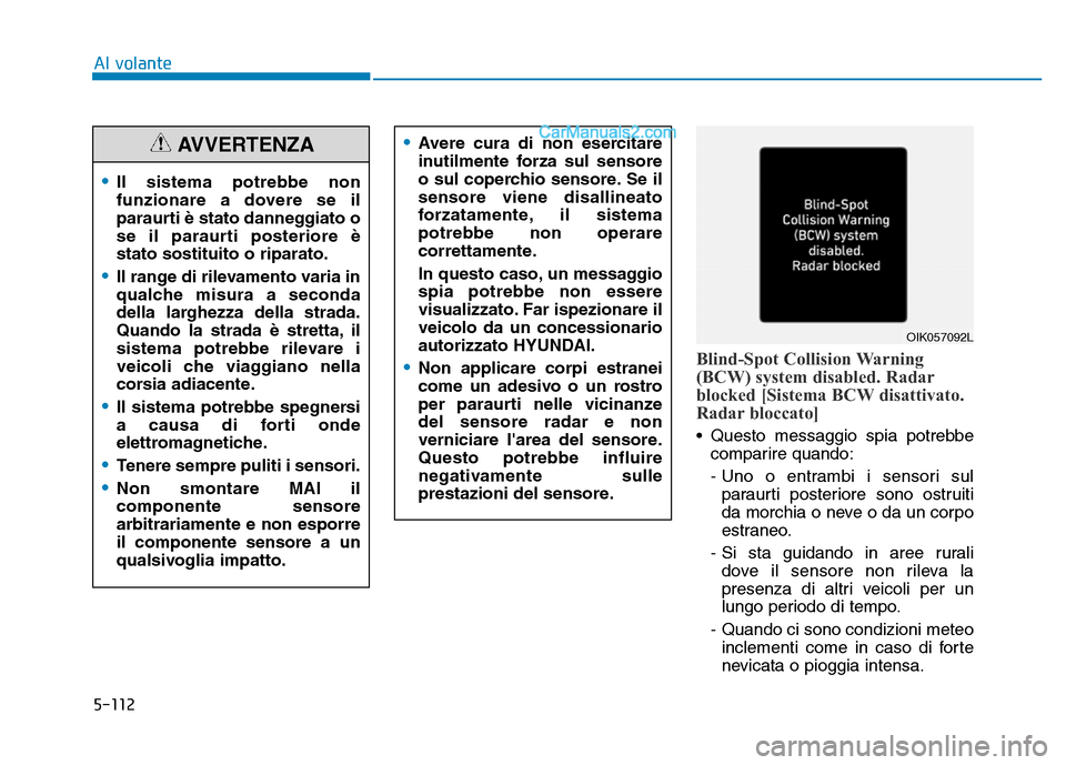 Hyundai Santa Fe 2019  Manuale del proprietario (in Italian) 5-112
Blind-Spot Collision Warning
(BCW) system disabled. Radar
blocked [Sistema BCW disattivato.
Radar bloccato]
• Questo messaggio spia potrebbecomparire quando:
- Uno o entrambi i sensori sulpara