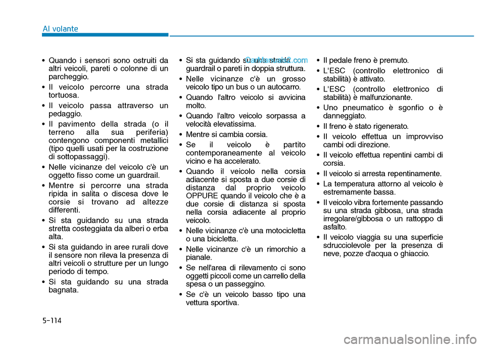 Hyundai Santa Fe 2019  Manuale del proprietario (in Italian) 5-114
• Quando i sensori sono ostruiti daaltri veicoli, pareti o colonne di un
parcheggio.
• Il veicolo percorre una strada tortuosa.
• Il veicolo passa attraverso un pedaggio.
• Il pavimento 