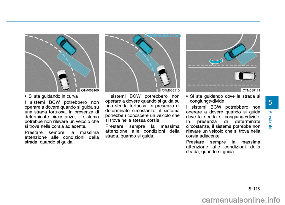 Hyundai Santa Fe 2019 Manuale del proprietario (in Italian) 5-115
Al volante
• Si sta guidando in curva
I sistemi BCW potrebbero non
operare a dovere quando si guida su
una strada tortuosa. In presenza di
determinate circostanze, il sistema
potrebbe non rile Hyundai Santa Fe 2019 Manuale del proprietario (in Italian) 5-115
Al volante
• Si sta guidando in curva
I sistemi BCW potrebbero non
operare a dovere quando si guida su
una strada tortuosa. In presenza di
determinate circostanze, il sistema
potrebbe non rile