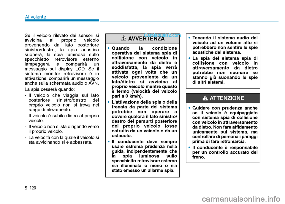 Hyundai Santa Fe 2019  Manuale del proprietario (in Italian) 5-120
Al volante
Se il veicolo rilevato dai sensori si
avvicina al proprio veicolo
provenendo dal lato posteriore
sinistro/destro, la spia acustica
suonerà, la spia luminosa sullo
specchietto retrovi