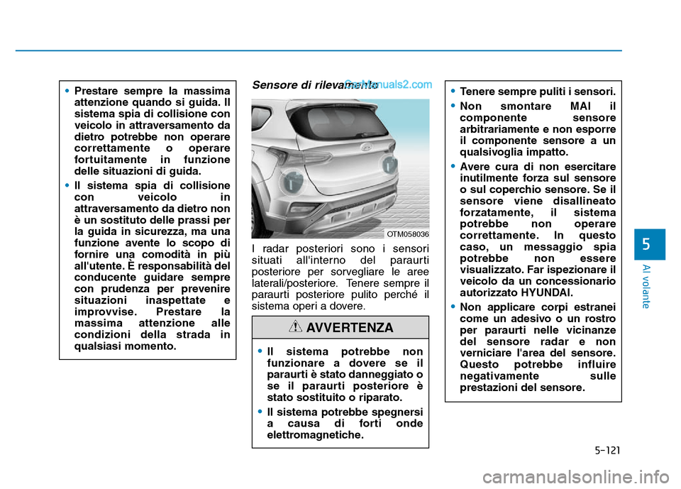 Hyundai Santa Fe 2019  Manuale del proprietario (in Italian) 5-121
Al volante
5
Sensore di rilevamento
I radar posteriori sono i sensori
situati allinterno del paraurti
posteriore per sorvegliare le aree
laterali/posteriore. Tenere sempre il
paraurti posterior