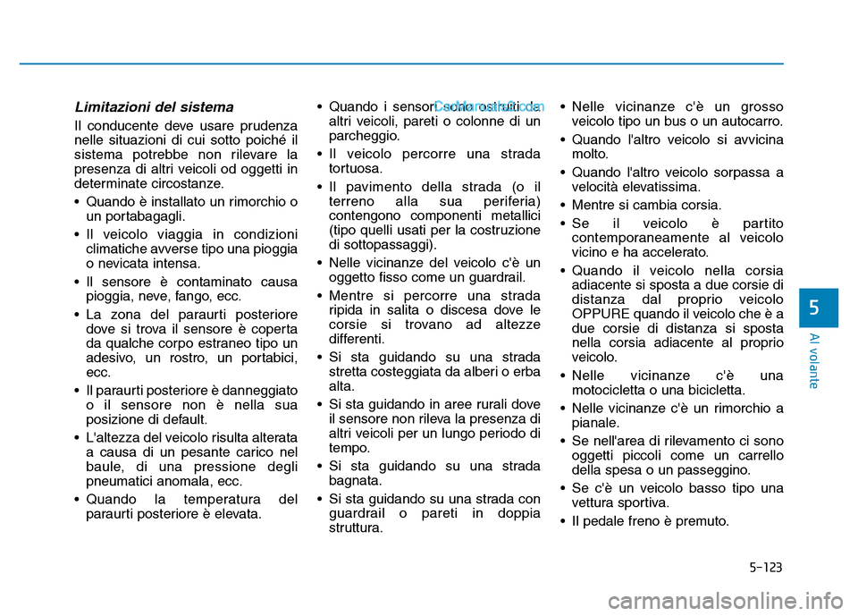 Hyundai Santa Fe 2019  Manuale del proprietario (in Italian) 5-123
Al volante
5
Limitazioni del sistema
Il conducente deve usare prudenza
nelle situazioni di cui sotto poiché il
sistema potrebbe non rilevare la
presenza di altri veicoli od oggetti in
determina