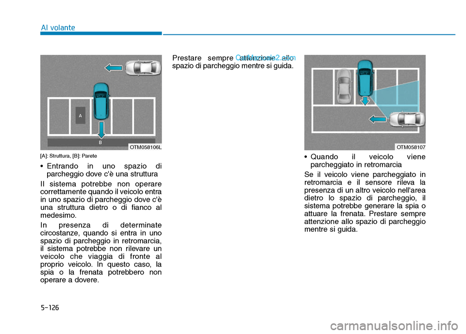 Hyundai Santa Fe 2019  Manuale del proprietario (in Italian) 5-126
Al volante
[A]: Struttura, [B]: Parete
• Entrando in uno spazio diparcheggio dove cè una struttura 
Il sistema potrebbe non operare
correttamente quando il veicolo entra
in uno spazio di par