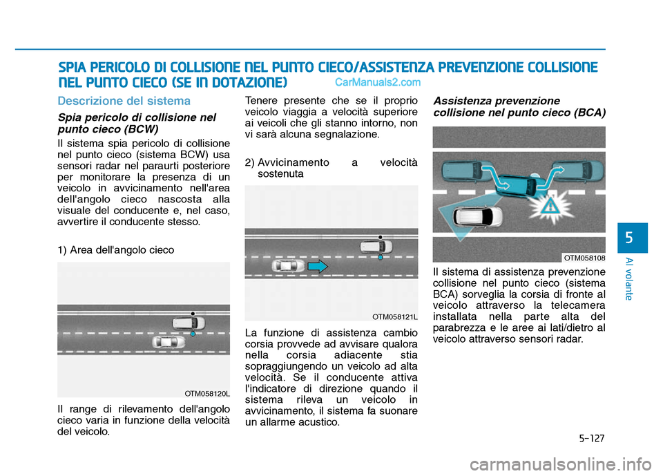 Hyundai Santa Fe 2019  Manuale del proprietario (in Italian) 5-127
Al volante
Descrizione del sistema
Spia pericolo di collisione nelpunto cieco (BCW)
Il sistema spia pericolo di collisione
nel punto cieco (sistema BCW) usa
sensori radar nel paraurti posteriore
