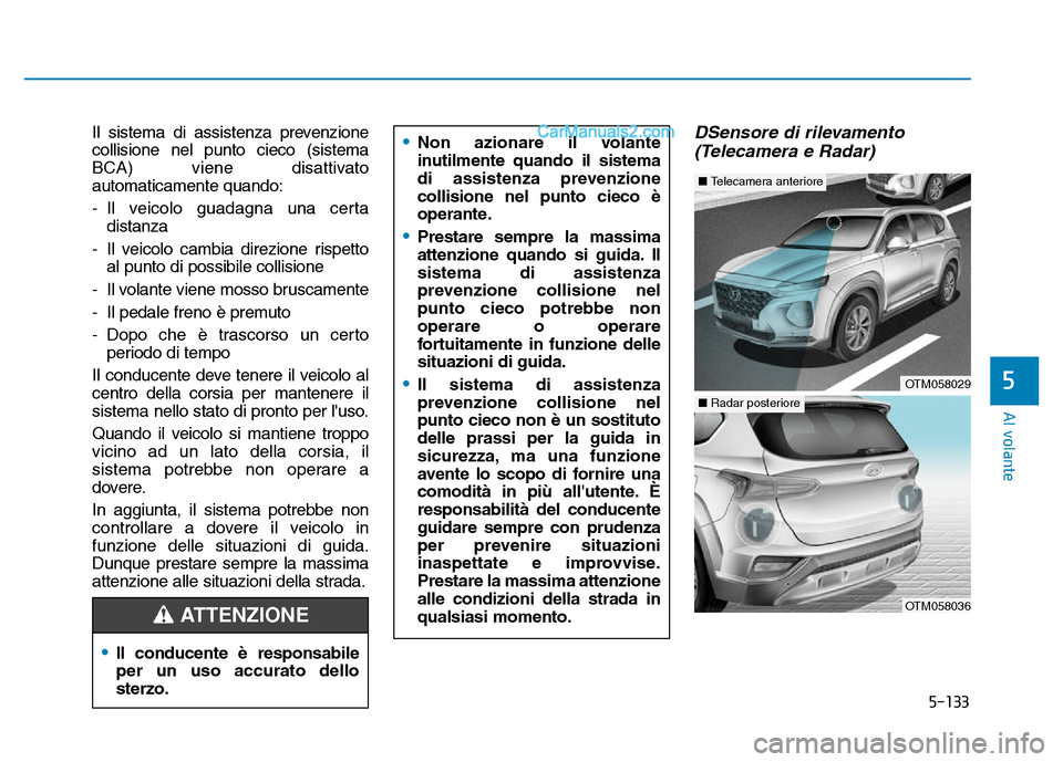 Hyundai Santa Fe 2019  Manuale del proprietario (in Italian) 5-133
Al volante
Il sistema di assistenza prevenzione
collisione nel punto cieco (sistema
BCA) viene disattivato
automaticamente quando:
- Il veicolo guadagna una certadistanza
- Il veicolo cambia dir