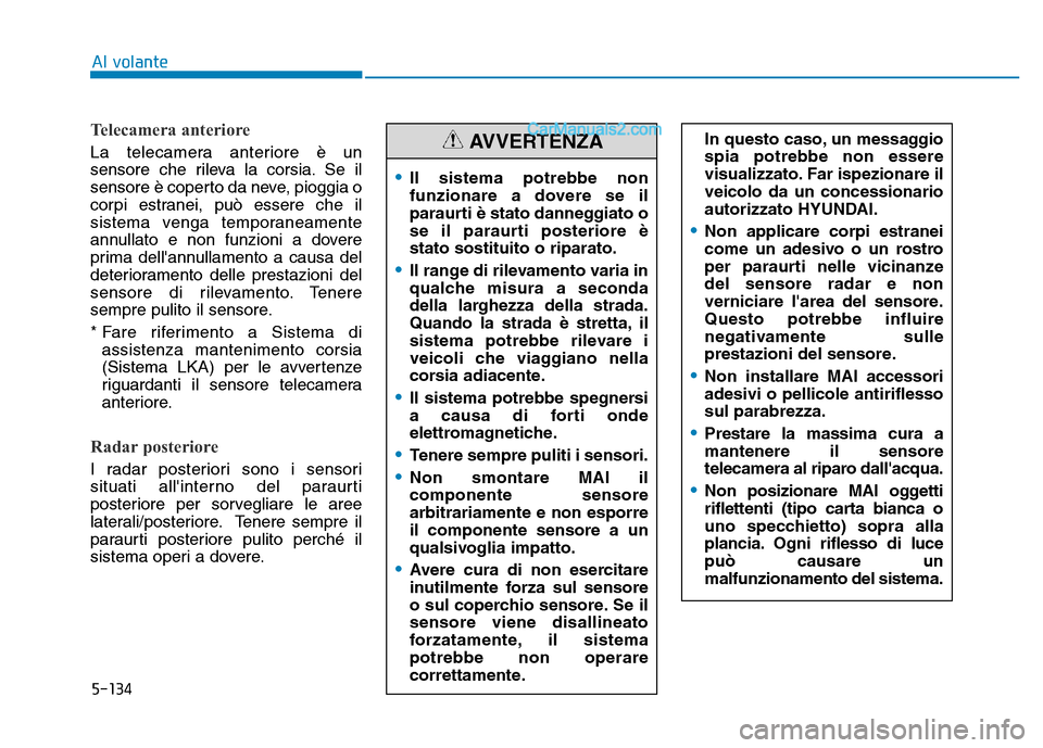 Hyundai Santa Fe 2019  Manuale del proprietario (in Italian) 5-134
Telecamera anteriore
La telecamera anteriore è un
sensore che rileva la corsia. Se il
sensore è coperto da neve, pioggia o
corpi estranei, può essere che il
sistema venga temporaneamente
annu