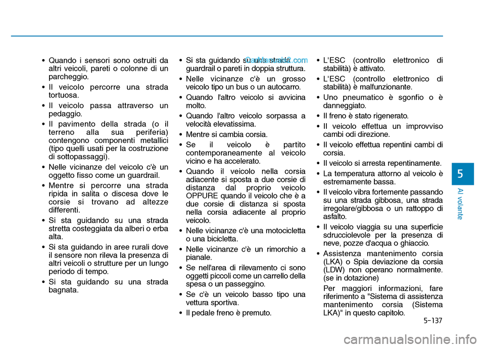 Hyundai Santa Fe 2019  Manuale del proprietario (in Italian) 5-137
Al volante
• Quando i sensori sono ostruiti daaltri veicoli, pareti o colonne di un
parcheggio.
• Il veicolo percorre una strada tortuosa.
• Il veicolo passa attraverso un pedaggio.
• Il